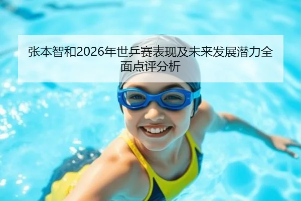 张本智和2026年世乒赛表现及未来发展潜力全面点评分析